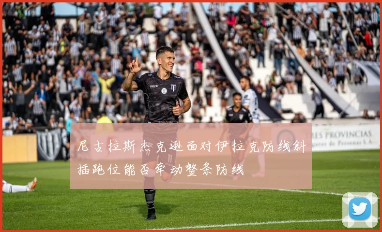 尼古拉斯杰克逊面对伊拉克防线斜插跑位能否牵动整条防线