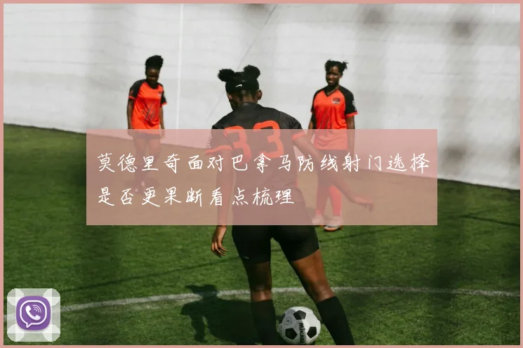 莫德里奇面对巴拿马防线射门选择是否更果断看点梳理