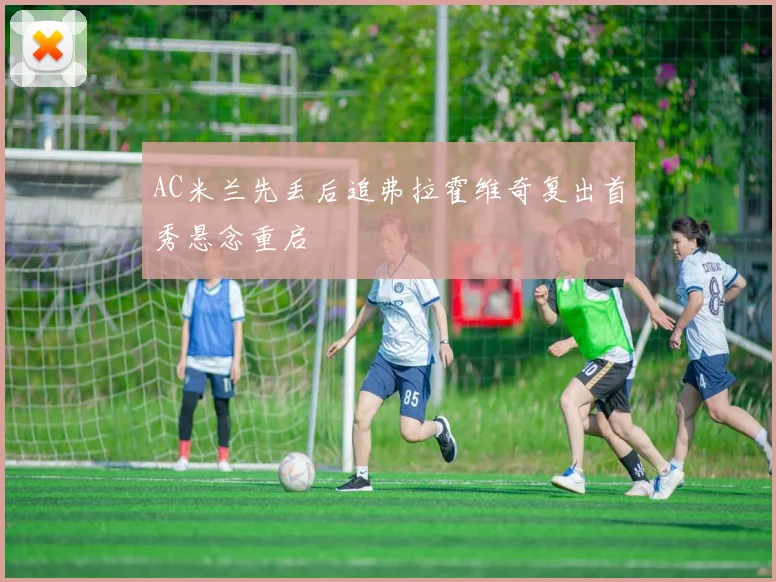 AC米兰先丢后追弗拉霍维奇复出首秀悬念重启