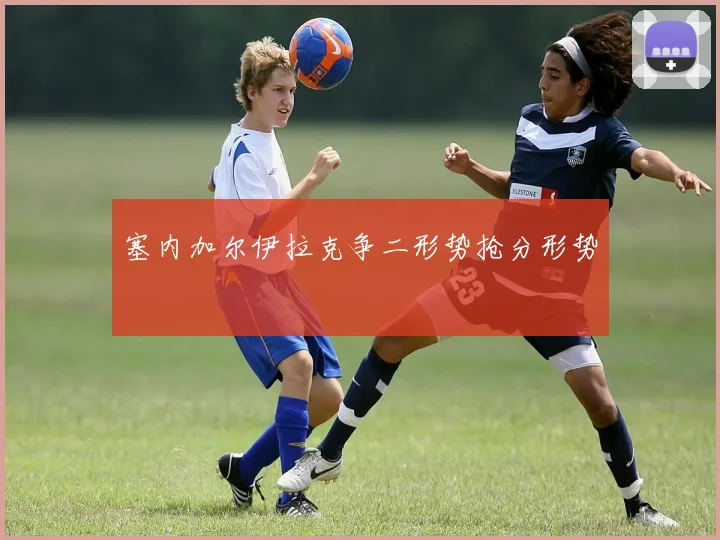 塞内加尔伊拉克争二形势抢分形势