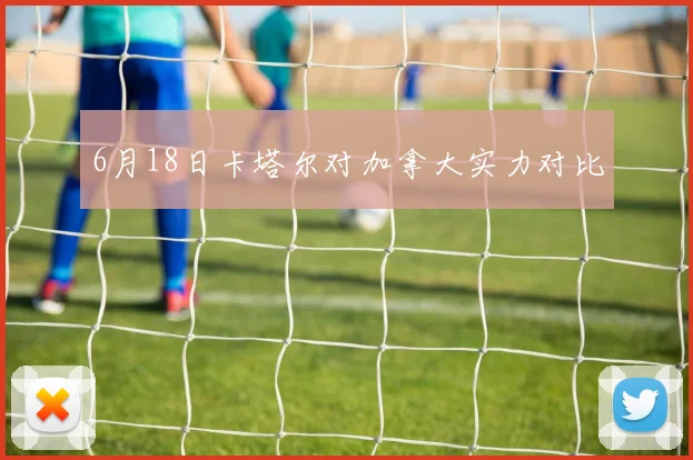 6月18日卡塔尔对加拿大实力对比