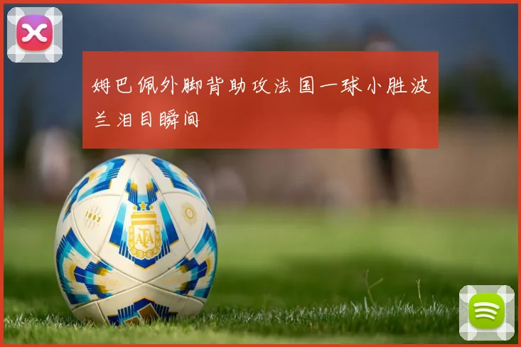 姆巴佩外脚背助攻法国一球小胜波兰泪目瞬间