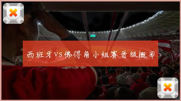 西班牙vs佛得角小组赛晋级概率