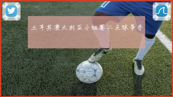 土耳其澳大利亚小组赛二点球争夺