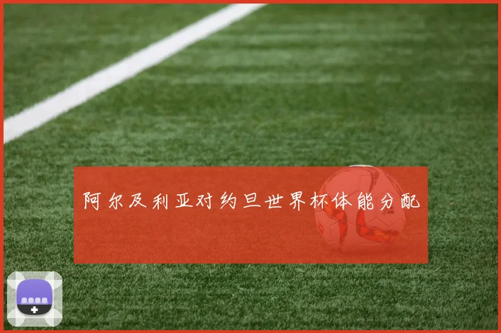 阿尔及利亚对约旦世界杯体能分配