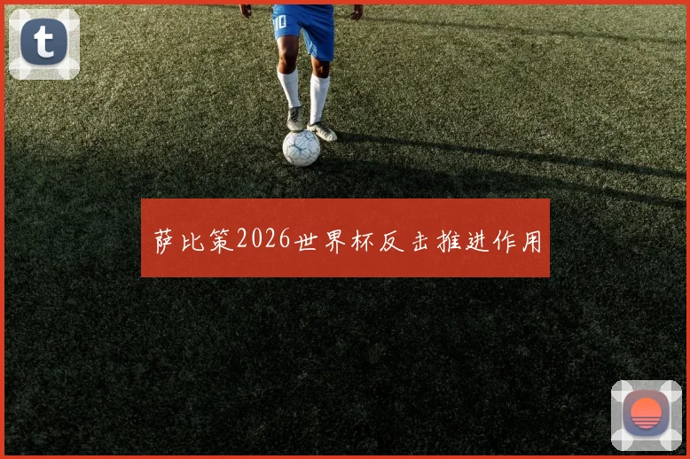 萨比策2026世界杯反击推进作用