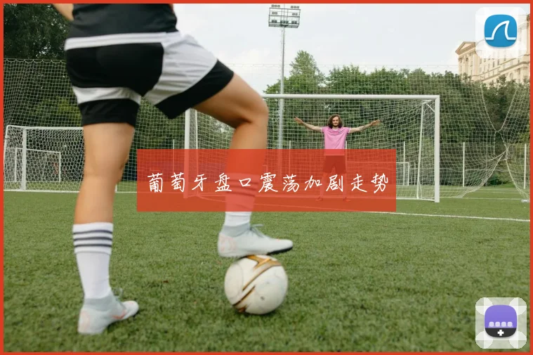 葡萄牙盘口震荡加剧走势