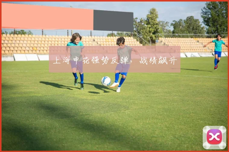 上海申花强势反弹,战绩飙升