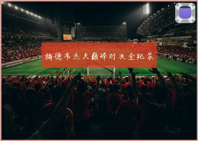 梅德韦杰夫巅峰对决全纪录