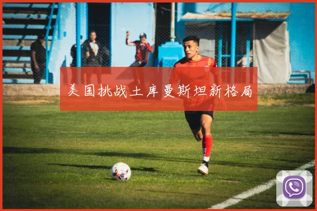美国挑战土库曼斯坦新格局