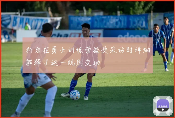 科尔在勇士训练营接受采访时详细解释了这一规则变动