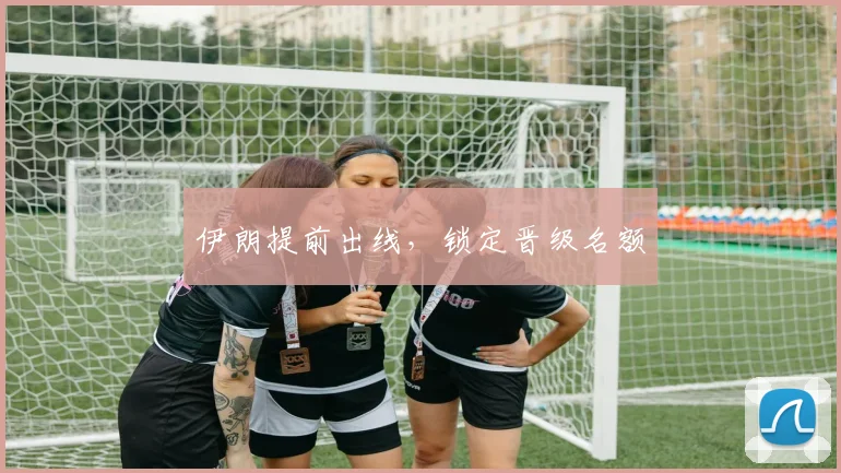 伊朗提前出线,锁定晋级名额