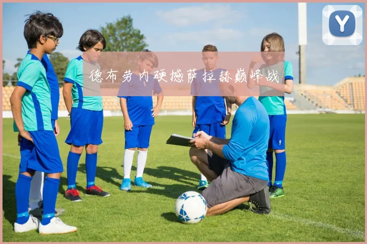 德布劳内硬撼萨拉赫巅峰战