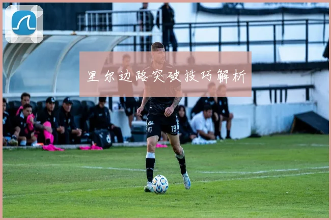 里尔边路突破技巧解析