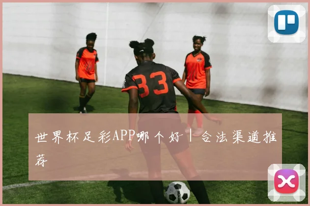 世界杯足彩APP哪个好｜合法渠道推荐