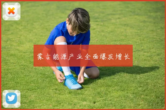 蒙古能源产业全面爆发增长