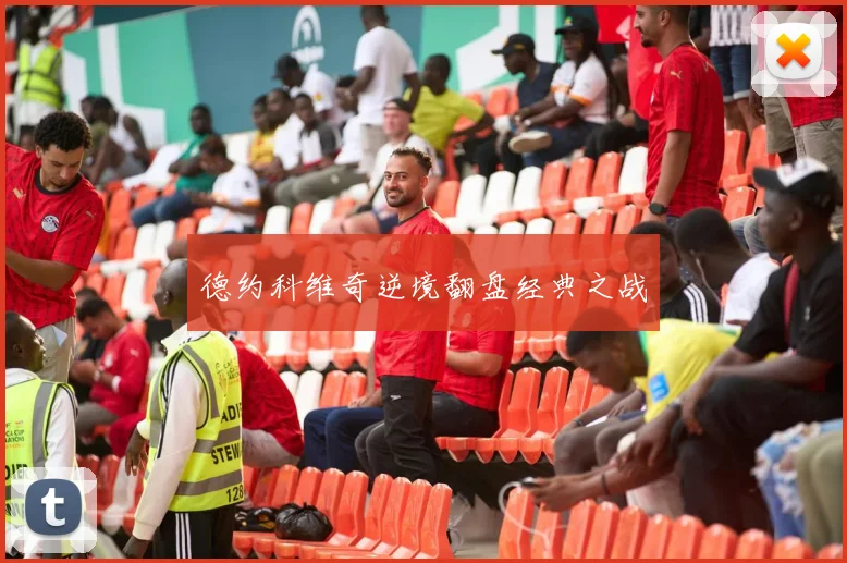 德约科维奇逆境翻盘经典之战