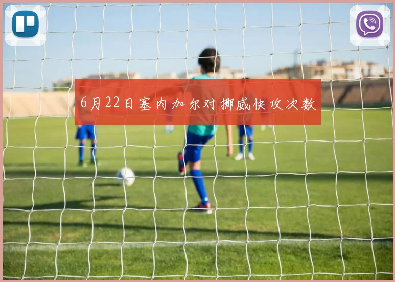 6月22日塞内加尔对挪威快攻次数