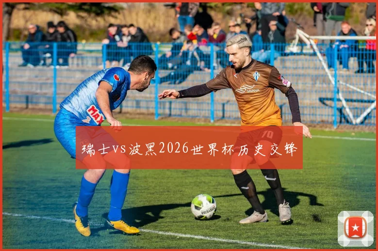 瑞士vs波黑2026世界杯历史交锋
