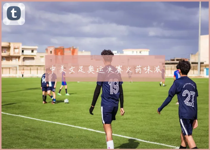 中美女足奥运决赛火药味浓