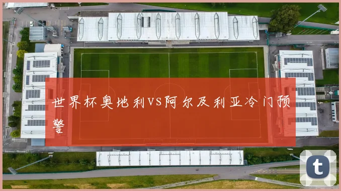 世界杯奥地利vs阿尔及利亚冷门预警