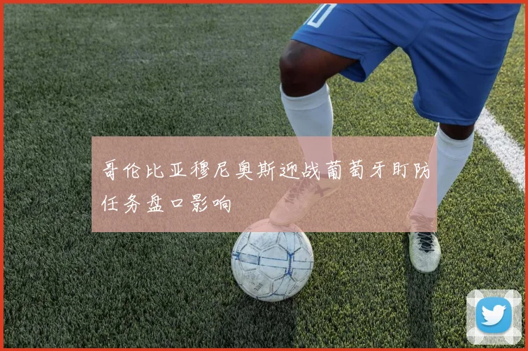 哥伦比亚穆尼奥斯迎战葡萄牙盯防任务盘口影响