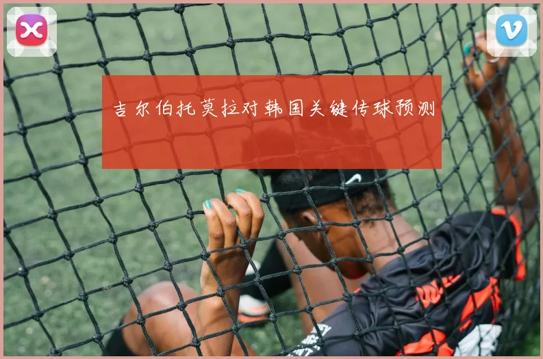 吉尔伯托莫拉对韩国关键传球预测