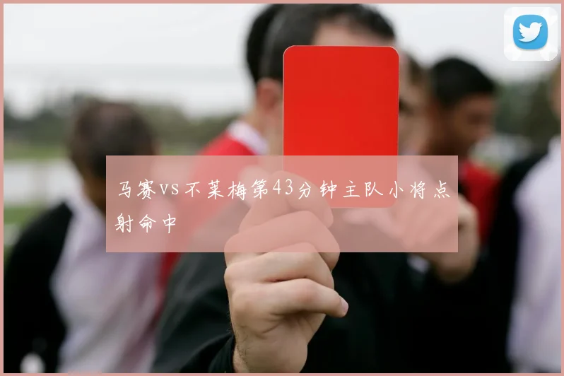 马赛vs不莱梅第43分钟主队小将点射命中