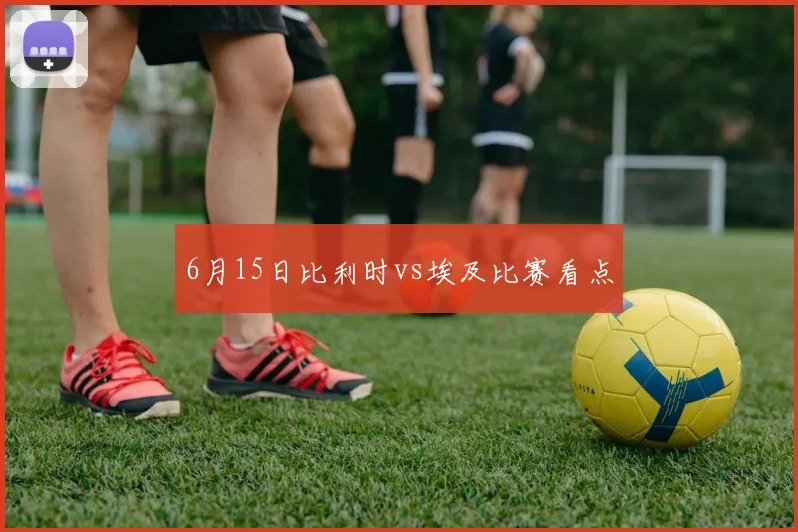 6月15日比利时vs埃及比赛看点