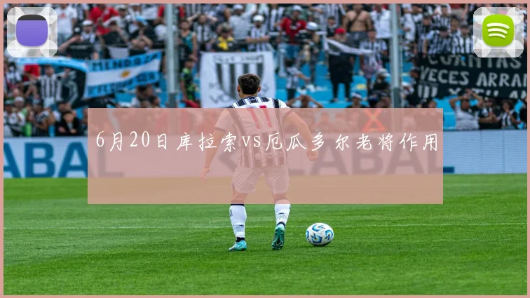 6月20日库拉索vs厄瓜多尔老将作用