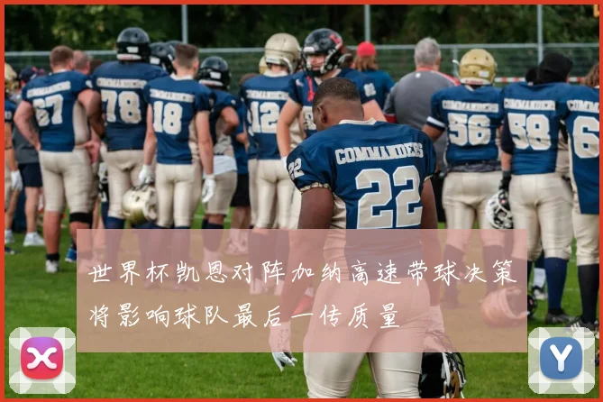 世界杯凯恩对阵加纳高速带球决策将影响球队最后一传质量
