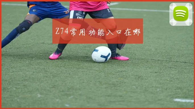 Z74常用功能入口在哪