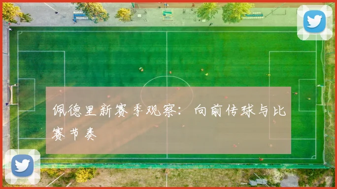 佩德里新赛季观察:向前传球与比赛节奏
