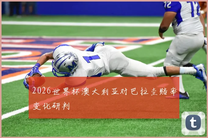 2026世界杯澳大利亚对巴拉圭赔率变化研判