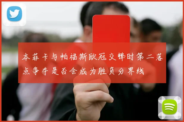 本菲卡与帕福斯欧冠交锋时第二落点争夺是否会成为胜负分界线
