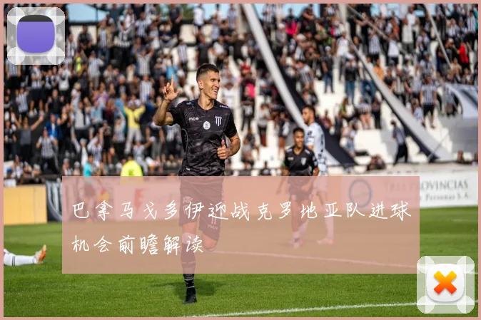 巴拿马戈多伊迎战克罗地亚队进球机会前瞻解读