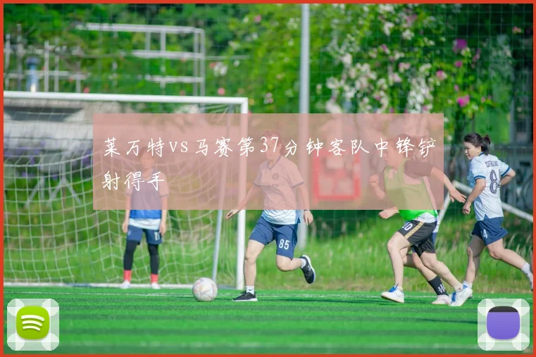 莱万特vs马赛第37分钟客队中锋铲射得手