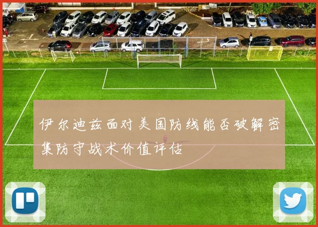 伊尔迪兹面对美国防线能否破解密集防守战术价值评估