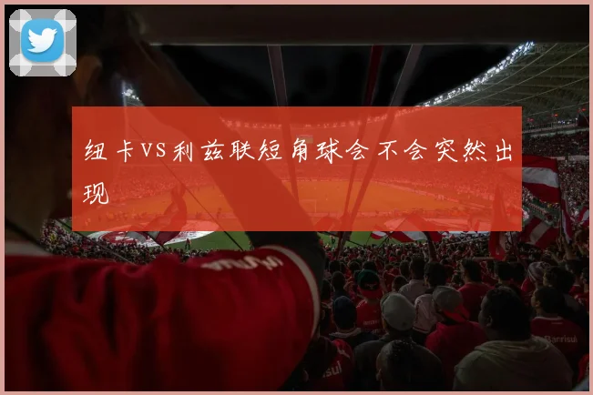 纽卡vs利兹联短角球会不会突然出现