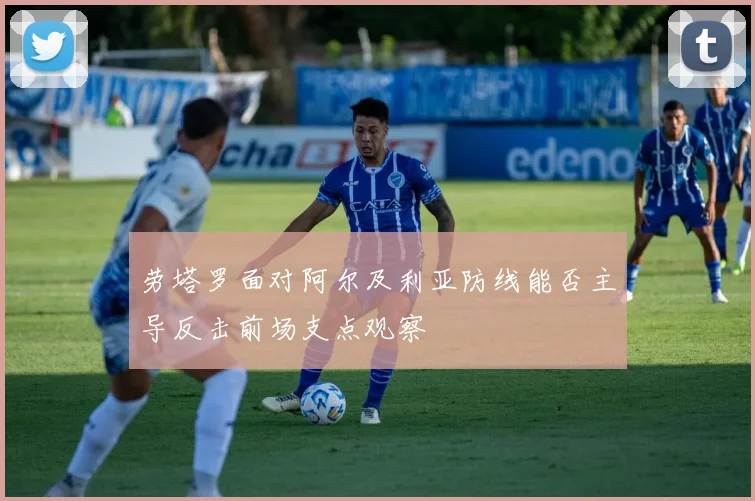 劳塔罗面对阿尔及利亚防线能否主导反击前场支点观察