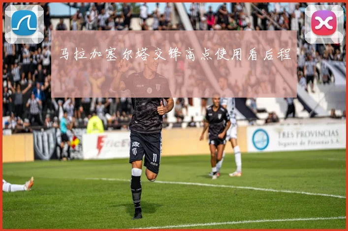 马拉加塞尔塔交锋高点使用看后程