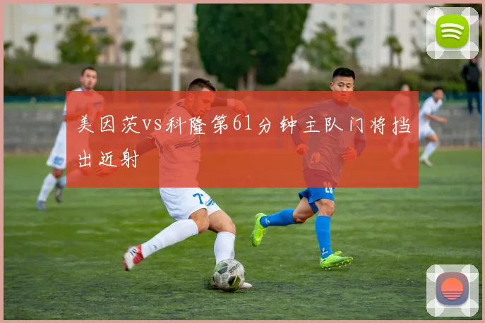 美因茨vs科隆第61分钟主队门将挡出近射