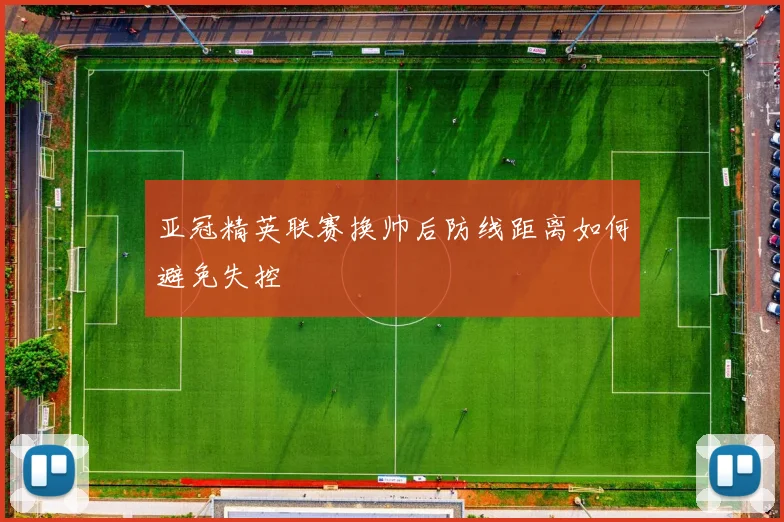 亚冠精英联赛换帅后防线距离如何避免失控
