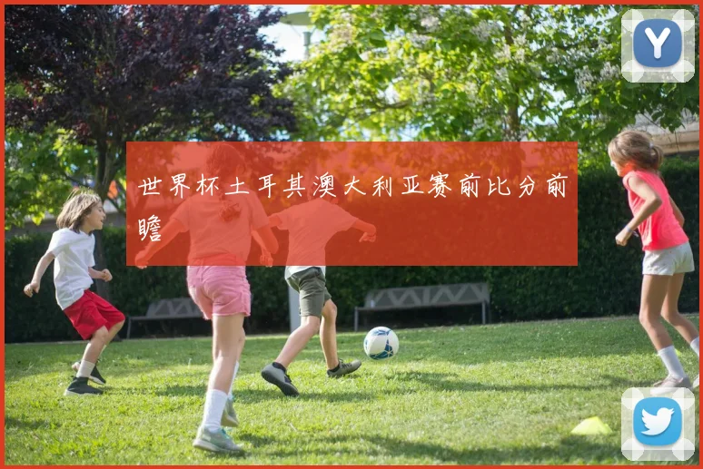 世界杯土耳其澳大利亚赛前比分前瞻