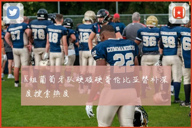K组葡萄牙队硬碰硬哥伦比亚替补深度搜索热度