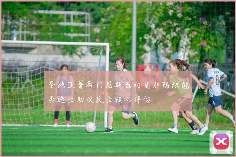圣地亚哥希门尼斯面对南非防线能否送出助攻反击核心评估